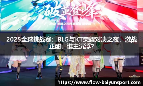 2025全球挑战赛：BLG与KT荣耀对决之夜，激战正酣，谁主沉浮？