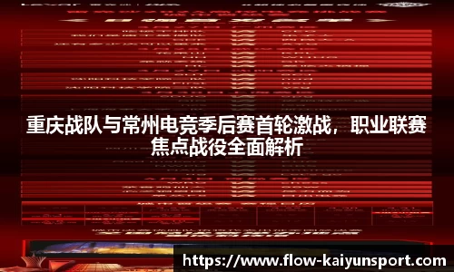 重庆战队与常州电竞季后赛首轮激战,职业联赛焦点战役全面解析