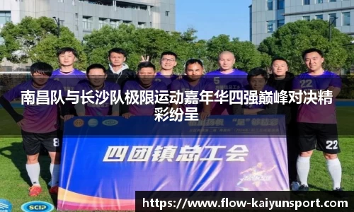 南昌队与长沙队极限运动嘉年华四强巅峰对决精彩纷呈