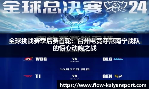 全球挑战赛季后赛首轮:台州电竞夺冠南宁战队的惊心动魄之战