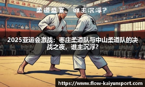 2025亚运会激战:枣庄柔道队与中山柔道队的决战之夜,谁主沉浮?