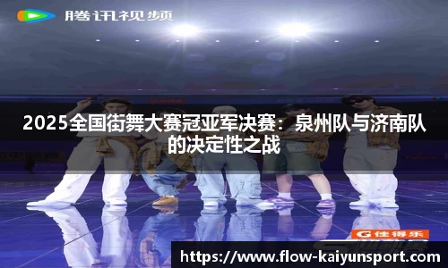 2025全国街舞大赛冠亚军决赛:泉州队与济南队的决定性之战