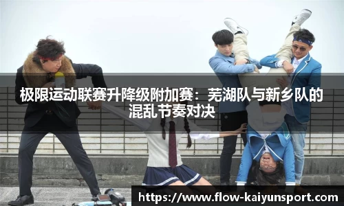 极限运动联赛升降级附加赛:芜湖队与新乡队的混乱节奏对决