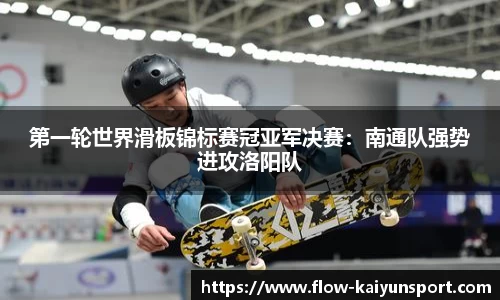 第一轮世界滑板锦标赛冠亚军决赛:南通队强势进攻洛阳队