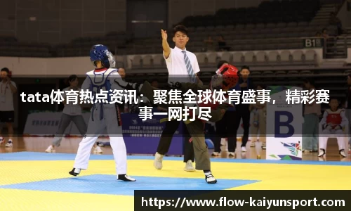 tata体育热点资讯:聚焦全球体育盛事,精彩赛事一网打尽
