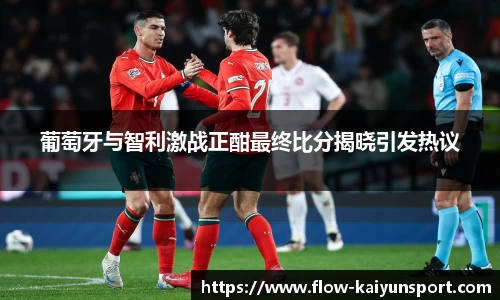 葡萄牙与智利激战正酣最终比分揭晓引发热议